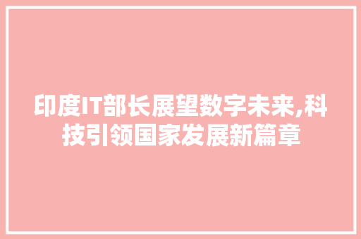 印度IT部长展望数字未来,科技引领国家发展新篇章 360搜优化