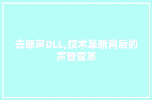 去原声DLL,技术革新背后的声音变革 头条优化