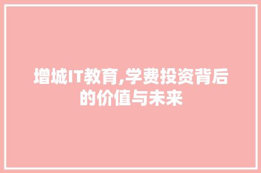 增城IT教育,学费投资背后的价值与未来 百度算法