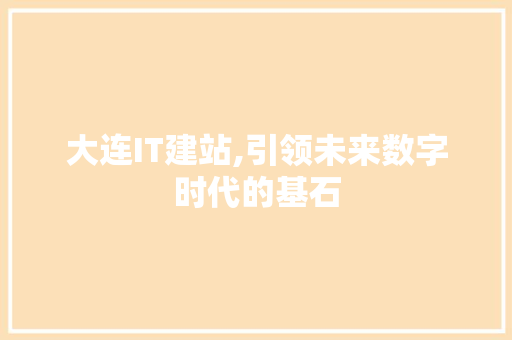 大连IT建站,引领未来数字时代的基石