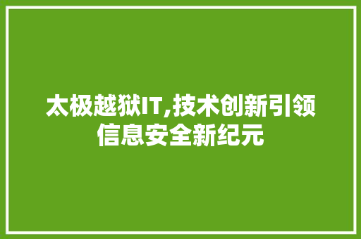 太极越狱IT,技术创新引领信息安全新纪元