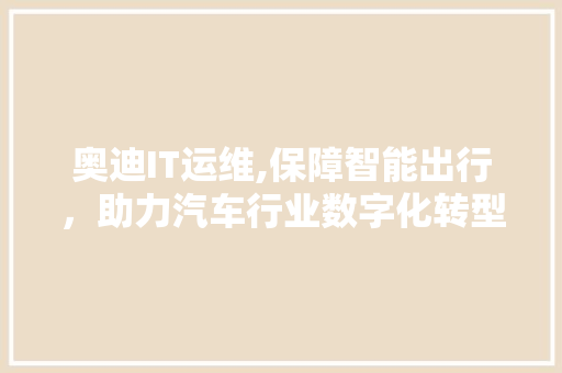 奥迪IT运维,保障智能出行，助力汽车行业数字化转型