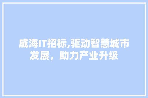 威海IT招标,驱动智慧城市发展，助力产业升级