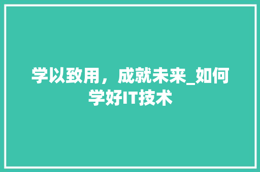 学以致用，成就未来_如何学好IT技术 网站开发