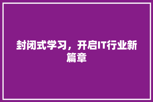 封闭式学习，开启IT行业新篇章 头条优化