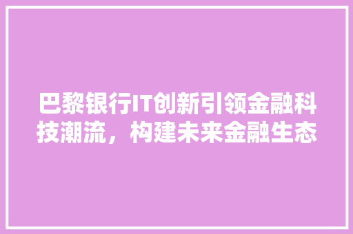 巴黎银行IT创新引领金融科技潮流，构建未来金融生态圈