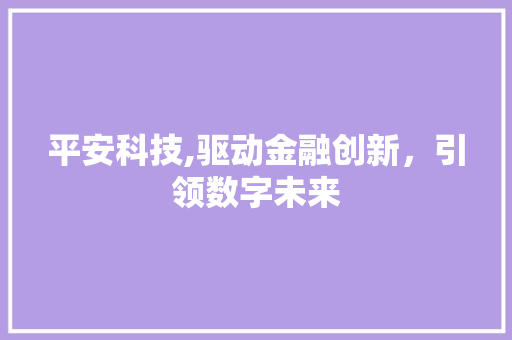 平安科技,驱动金融创新，引领数字未来 seo技术