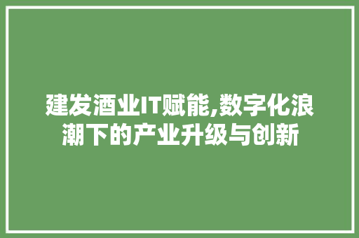建发酒业IT赋能,数字化浪潮下的产业升级与创新 seo技术
