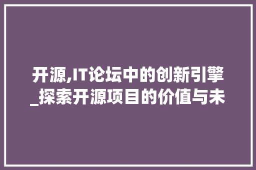 开源,IT论坛中的创新引擎_探索开源项目的价值与未来