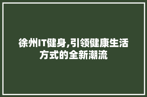 徐州IT健身,引领健康生活方式的全新潮流