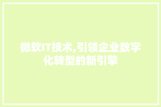 微软IT技术,引领企业数字化转型的新引擎