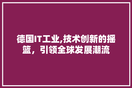 德国IT工业,技术创新的摇篮，引领全球发展潮流