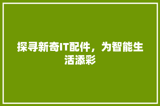 探寻新奇IT配件，为智能生活添彩 头条优化