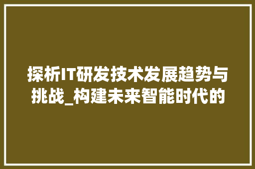 探析IT研发技术发展趋势与挑战_构建未来智能时代的基石 小程序开发