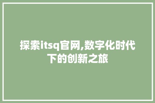 探索itsq官网,数字化时代下的创新之旅