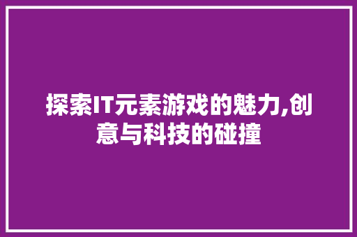探索IT元素游戏的魅力,创意与科技的碰撞 网站优化