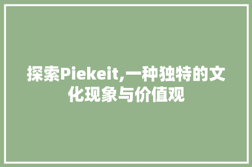 探索Piekeit,一种独特的文化现象与价值观 英文谷歌算法