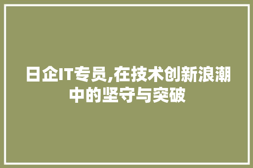 日企IT专员,在技术创新浪潮中的坚守与突破 搜狗优化