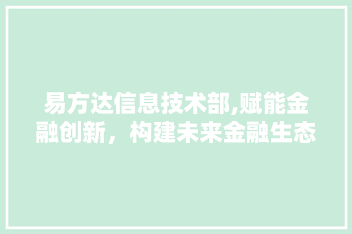 易方达信息技术部,赋能金融创新，构建未来金融生态圈
