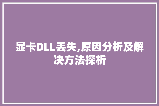 显卡DLL丢失,原因分析及解决方法探析