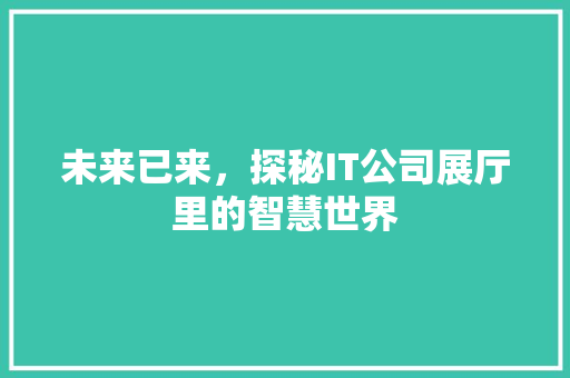 未来已来，探秘IT公司展厅里的智慧世界 头条优化