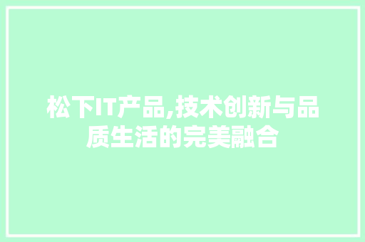 松下IT产品,技术创新与品质生活的完美融合 搜狗优化