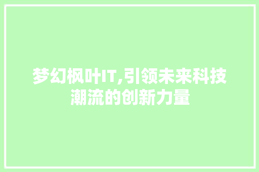 梦幻枫叶IT,引领未来科技潮流的创新力量 头条优化