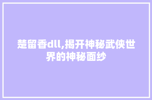 楚留香dll,揭开神秘武侠世界的神秘面纱 小程序开发