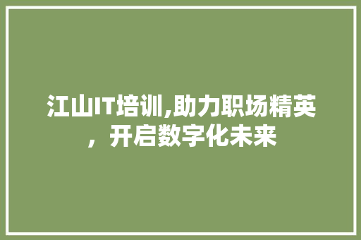 江山IT培训,助力职场精英，开启数字化未来
