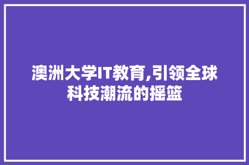 澳洲大学IT教育,引领全球科技潮流的摇篮 头条优化