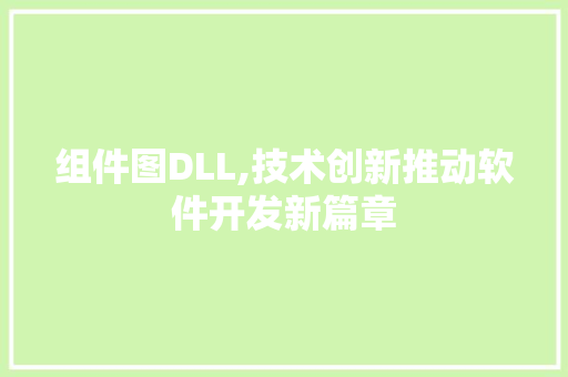 组件图DLL,技术创新推动软件开发新篇章