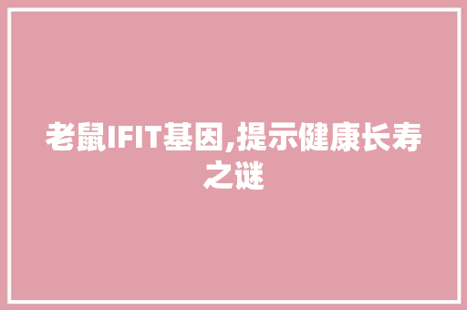 老鼠IFIT基因,提示健康长寿之谜