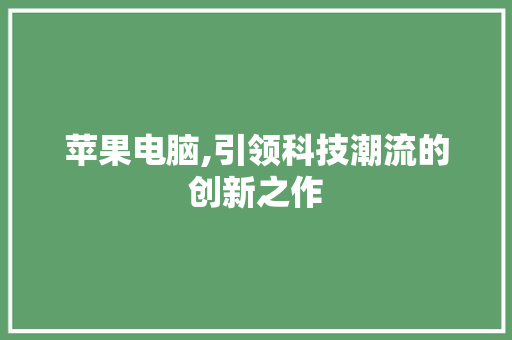 苹果电脑,引领科技潮流的创新之作 头条优化