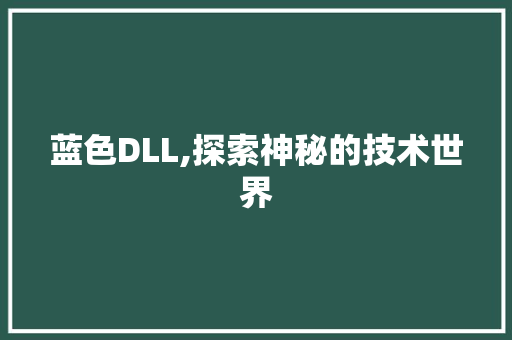 蓝色DLL,探索神秘的技术世界