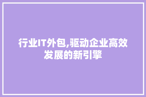 行业IT外包,驱动企业高效发展的新引擎 AI技术学习
