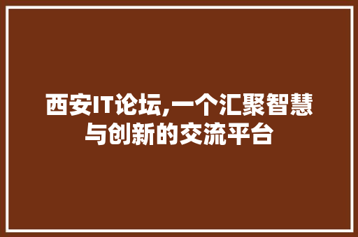 西安IT论坛,一个汇聚智慧与创新的交流平台 头条优化