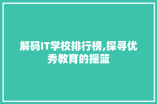 解码IT学校排行榜,探寻优秀教育的摇篮
