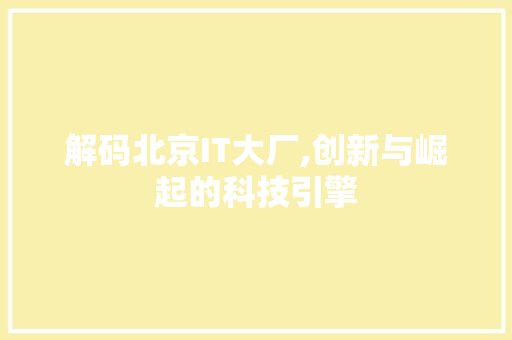 解码北京IT大厂,创新与崛起的科技引擎 AI技术学习