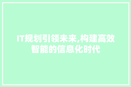 IT规划引领未来,构建高效智能的信息化时代
