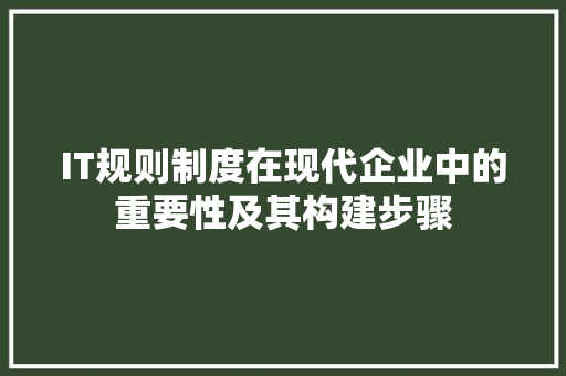IT规则制度在现代企业中的重要性及其构建步骤 英文谷歌算法