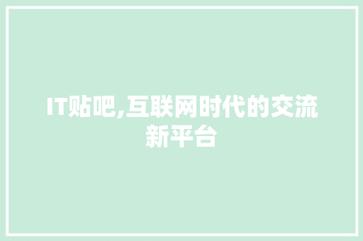 IT贴吧,互联网时代的交流新平台