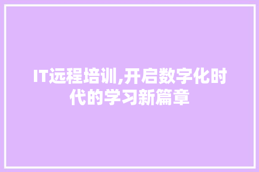 IT远程培训,开启数字化时代的学习新篇章