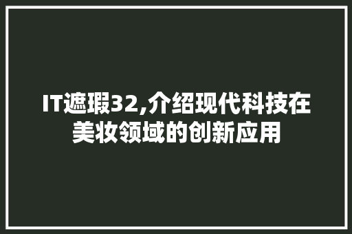 IT遮瑕32,介绍现代科技在美妆领域的创新应用