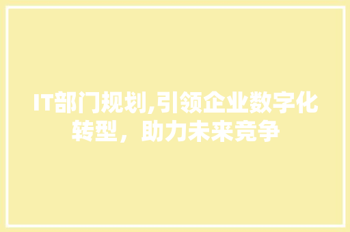 IT部门规划,引领企业数字化转型，助力未来竞争 AI技术学习