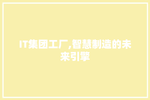 IT集团工厂,智慧制造的未来引擎