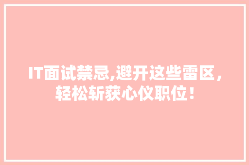 IT面试禁忌,避开这些雷区，轻松斩获心仪职位！
