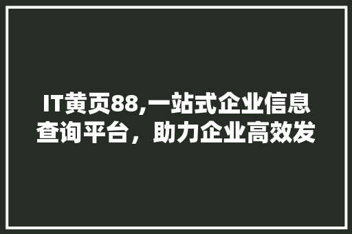 IT黄页88,一站式企业信息查询平台，助力企业高效发展