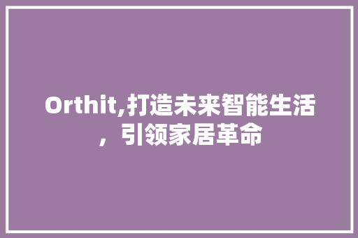 Orthit,打造未来智能生活，引领家居革命