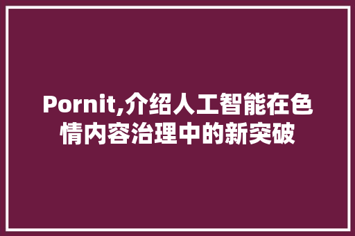 Pornit,介绍人工智能在色情内容治理中的新突破 搜狗优化