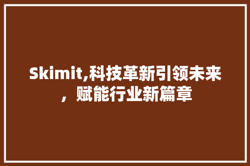 Skimit,科技革新引领未来，赋能行业新篇章